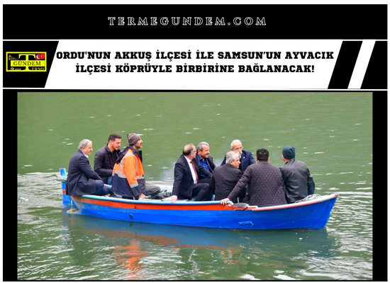Ordu'nun Akkuş ilçesi ile Samsun’un Ayvacık ilçesi köprüyle birbirine bağlanacak!
