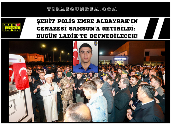 Şehit Polis Emre Albayrak’ın Cenazesi Samsun’a Getirildi: Bugün Ladik’te Defnedilecek!