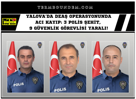 Yalova’da DEAŞ Operasyonunda Acı Kayıp: 3 Polis Şehit, 9 Güvenlik Görevlisi Yaralı!
