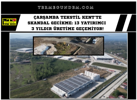 Çarşamba Tekstil Kent’te Skandal Gecikme: 13 Yatırımcı 3 Yıldır Üretime Geçemiyor!