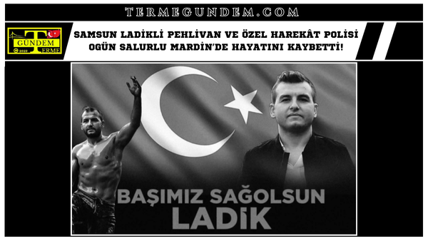 Samsun Ladikli Pehlivan ve Özel Harekât Polisi Ogün Salurlu Mardin’de Hayatını Kaybetti!
