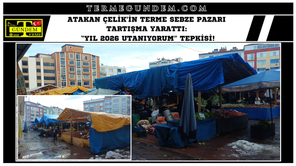 Atakan Çelik'in Terme Sebze Pazarı Tartışma Yarattı: “YIL 2026 UTANIYORUM” Tepkisi!