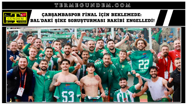 Çarşambaspor Final İçin Beklemede: BAL’daki Şike Soruşturması Rakibi Engelledi!
