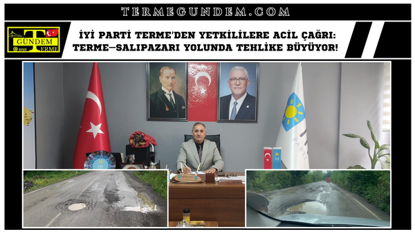 İYİ Parti Terme’den Yetkililere Acil Çağrı: Terme–Salıpazarı Yolunda Tehlike Büyüyor! 