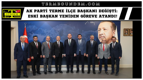 AK Parti Terme İlçe Başkanı Değişti: Eski Başkan Yeniden Göreve Atandı!