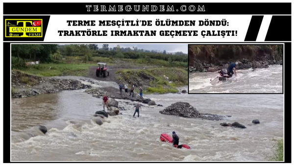 Terme Mesçitli’de Ölümden Döndü: Traktörle Irmaktan Geçmeye Çalıştı!