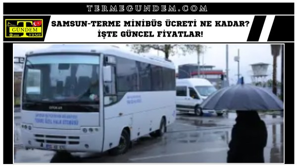 Samsun-Terme Minibüs Ücreti Ne Kadar? İşte Güncel Fiyatlar!