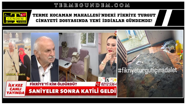 Terme Kocaman Mahallesi’ndeki Fikriye Turgut Cinayeti Dosyasında Yeni İddialar Gündemde!